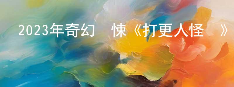 曾興春發布2023年奇幻驚悚《打更人怪談》HD國語中字迅雷下載_深夜電影